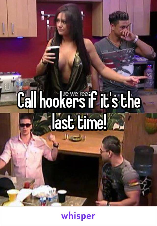 Call hookers if it's the last time!