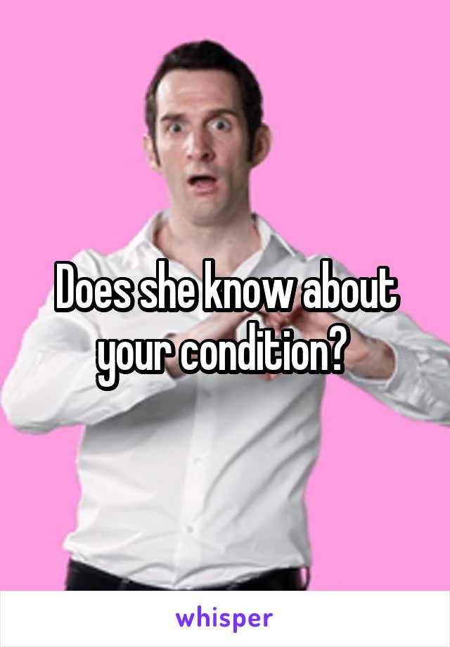 Does she know about your condition? 