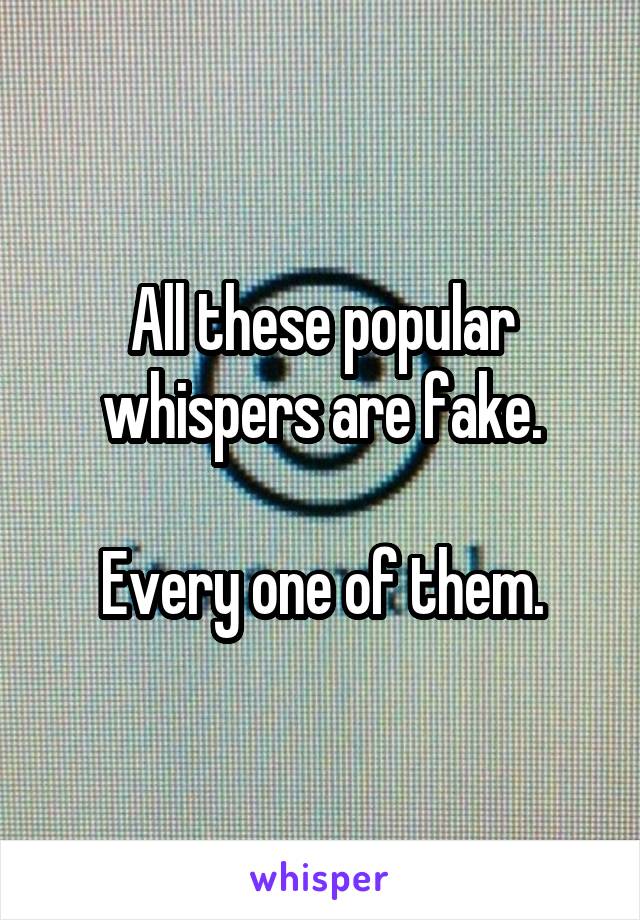 All these popular whispers are fake.

Every one of them.