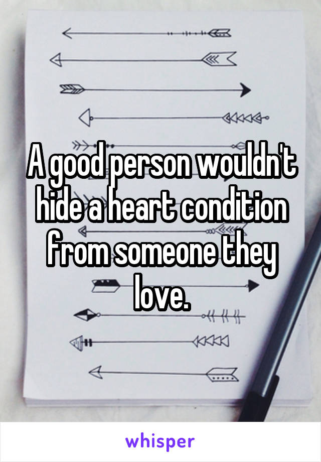 A good person wouldn't hide a heart condition from someone they love.