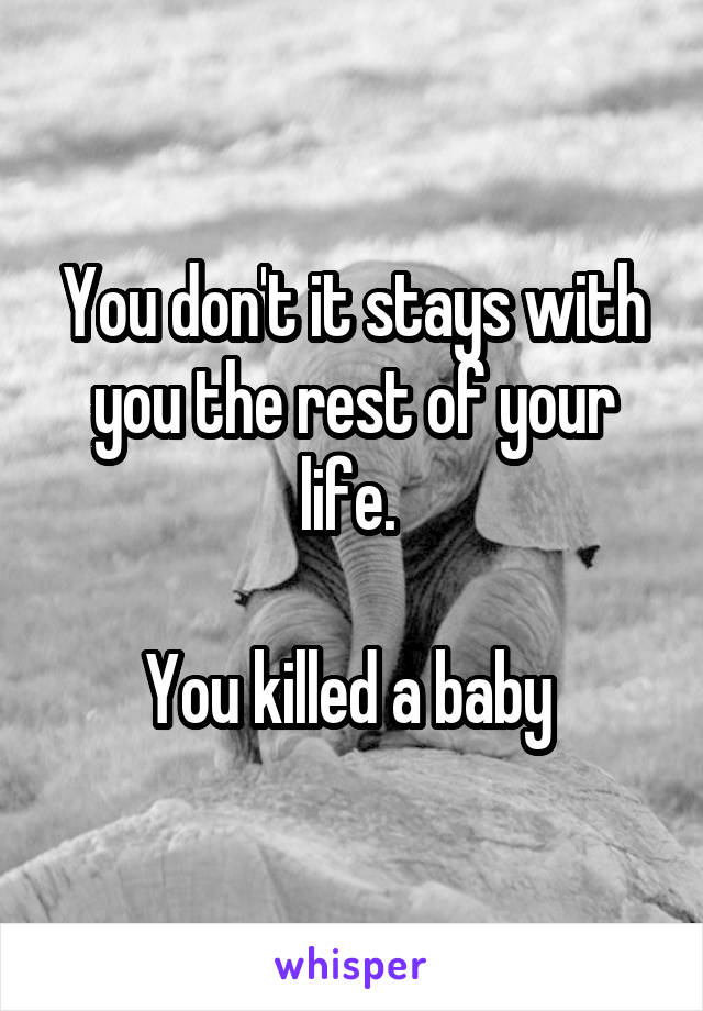 You don't it stays with you the rest of your life. 

You killed a baby 