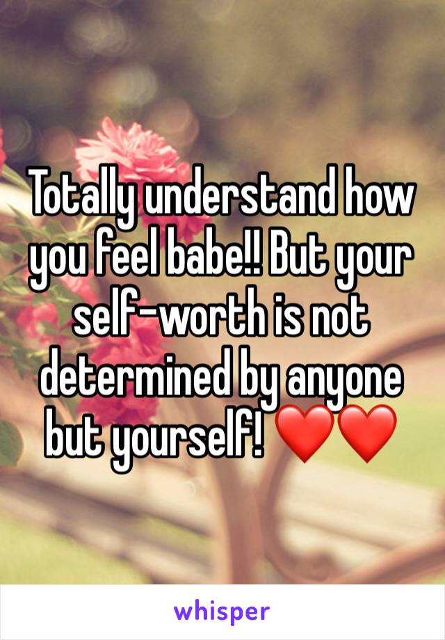 Totally understand how you feel babe!! But your self-worth is not determined by anyone but yourself! ❤️❤️