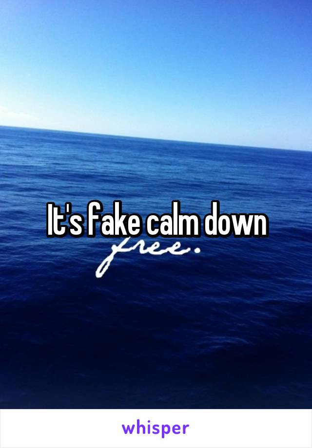 It's fake calm down
