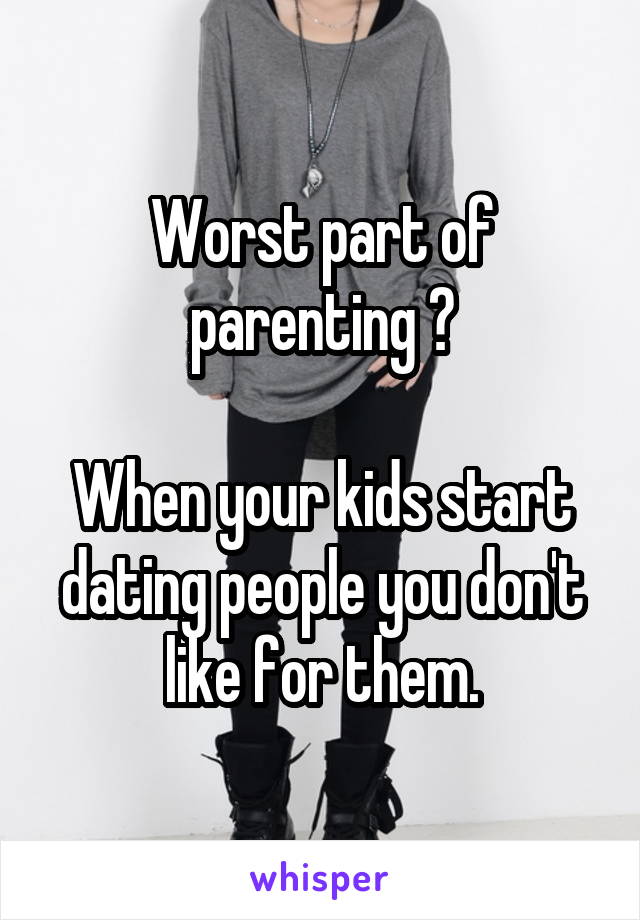 Worst part of parenting 😕

When your kids start dating people you don't like for them.