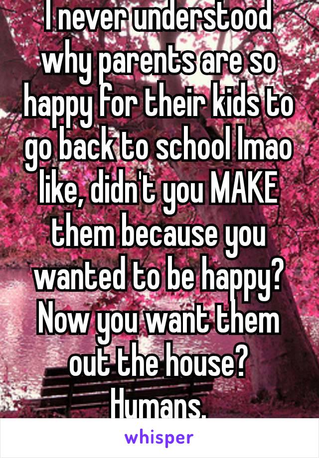 I never understood why parents are so happy for their kids to go back to school lmao like, didn't you MAKE them because you wanted to be happy?
Now you want them out the house? Humans.
🤣🤣🤣