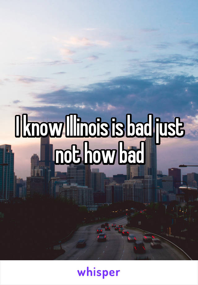 I know Illinois is bad just not how bad