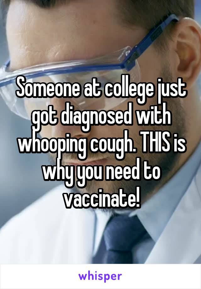 Someone at college just got diagnosed with whooping cough. THIS is why you need to vaccinate!