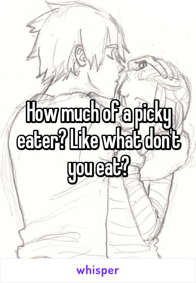 How much of a picky eater? Like what don't you eat?