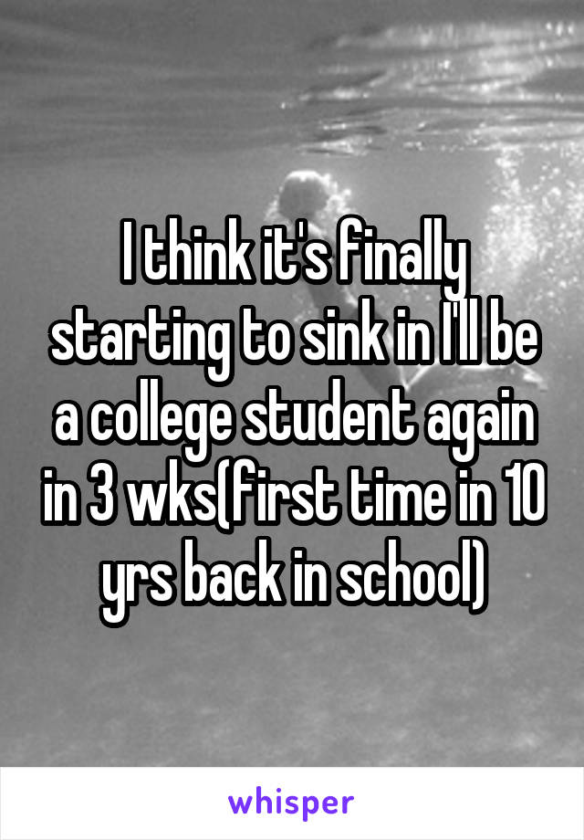 I think it's finally starting to sink in I'll be a college student again in 3 wks(first time in 10 yrs back in school)