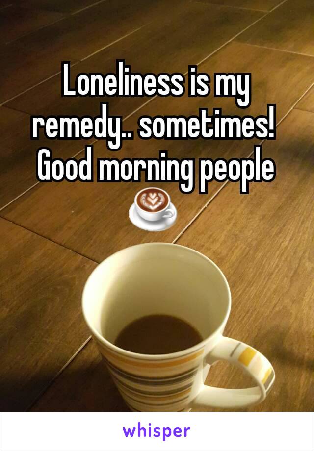 Loneliness is my remedy.. sometimes! 
Good morning people ☕ 