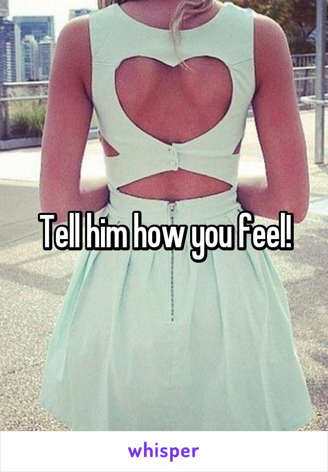 Tell him how you feel!
