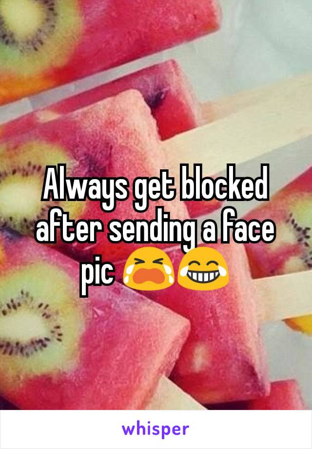 Always get blocked after sending a face pic 😭😂