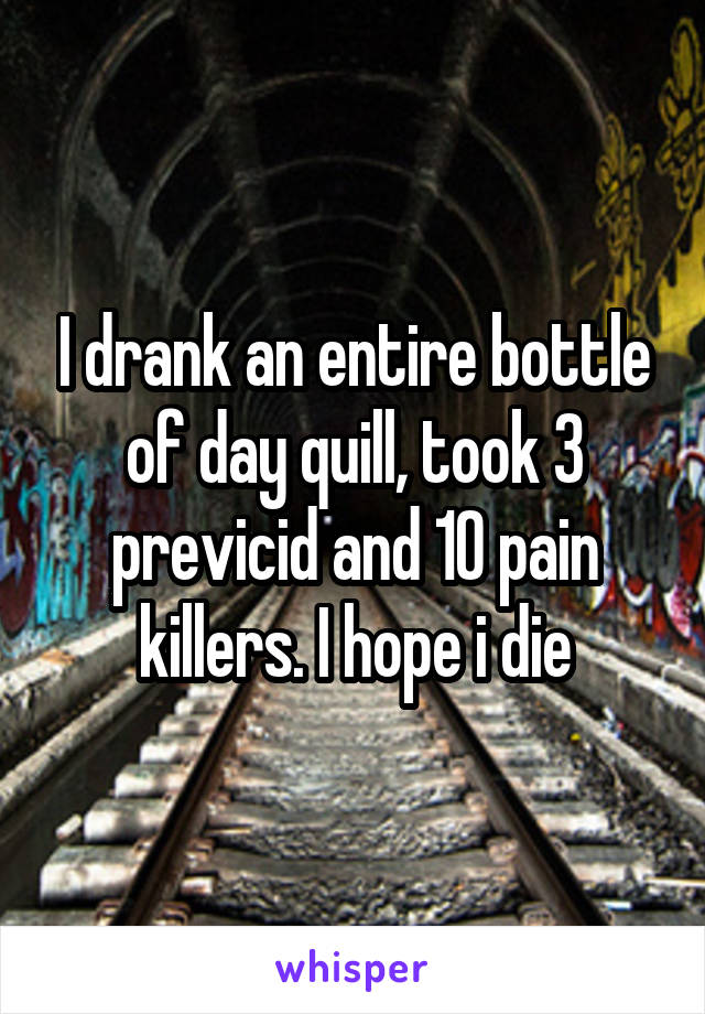 I drank an entire bottle of day quill, took 3 previcid and 10 pain killers. I hope i die