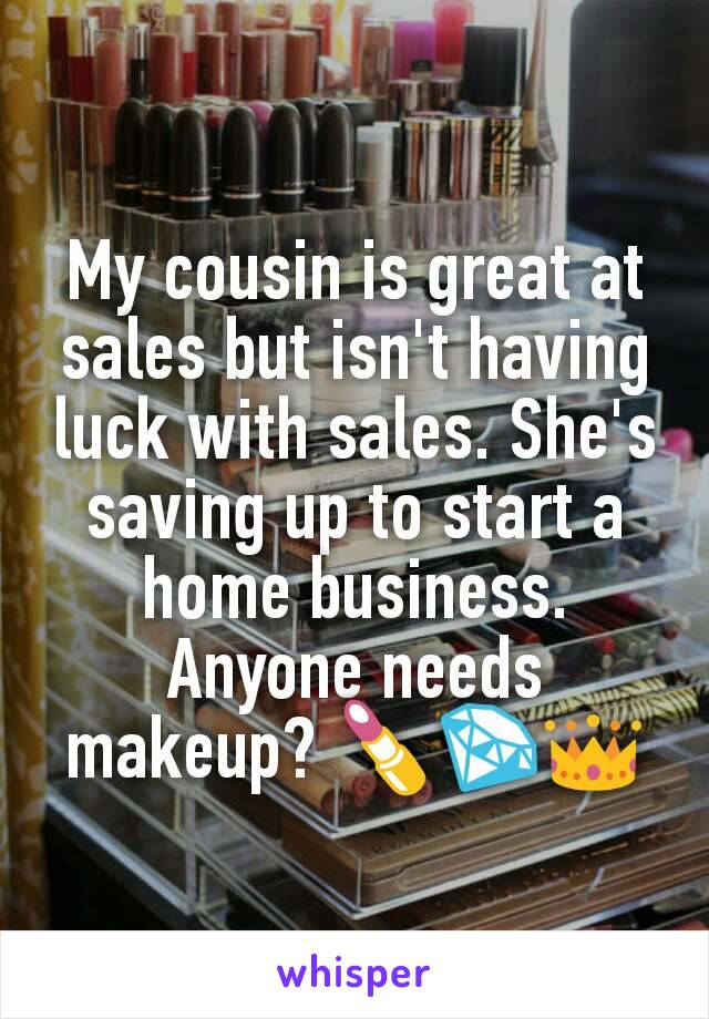My cousin is great at sales but isn't having luck with sales. She's saving up to start a home business. Anyone needs makeup? 💄💎👑