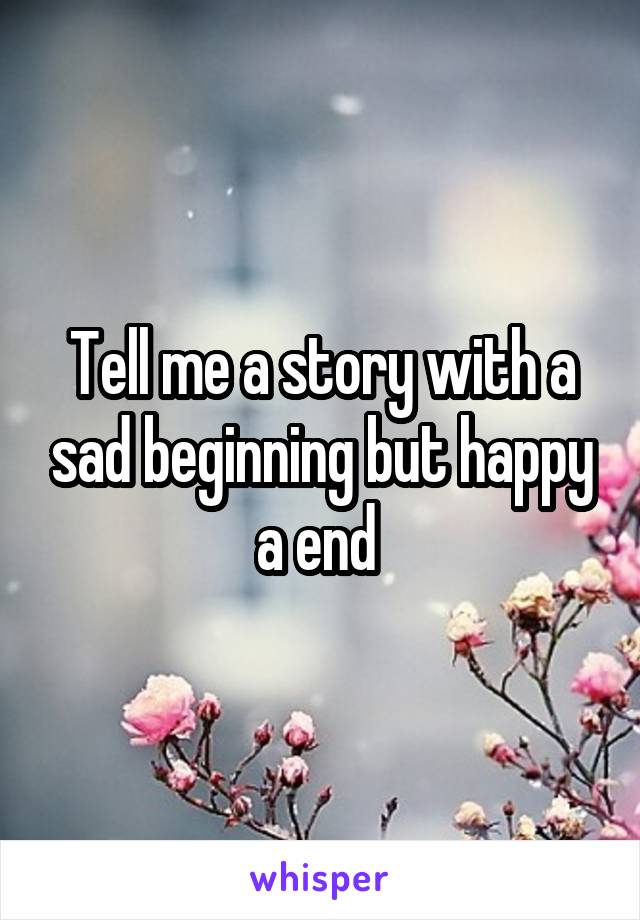 Tell me a story with a sad beginning but happy a end 