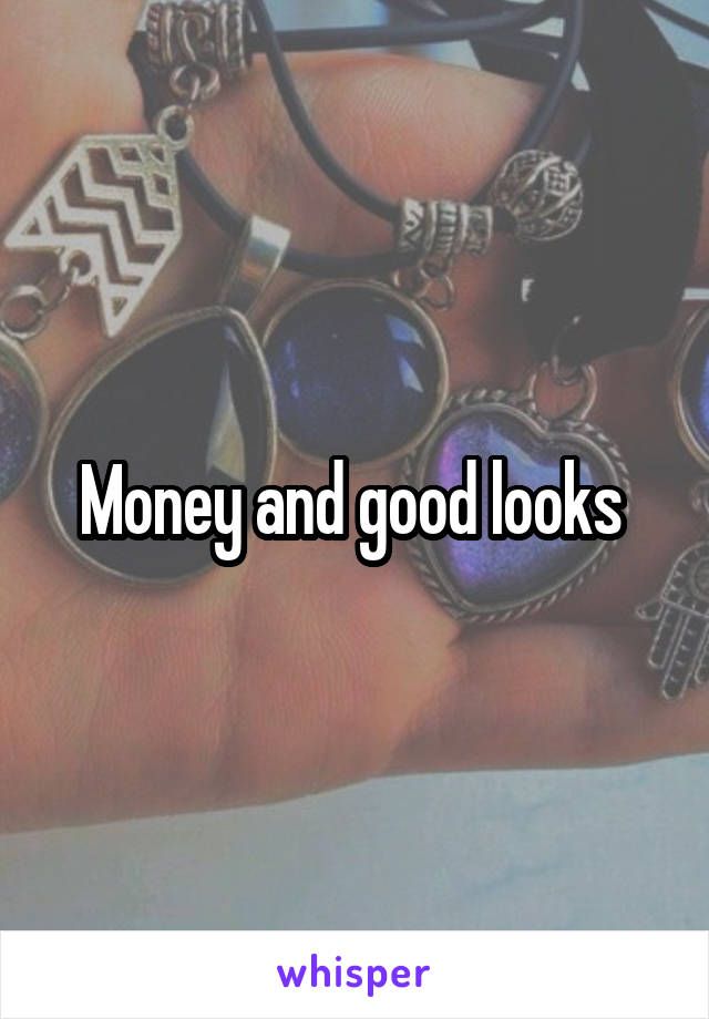 Money and good looks 