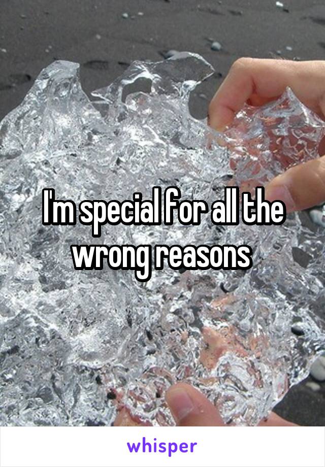 I'm special for all the wrong reasons 