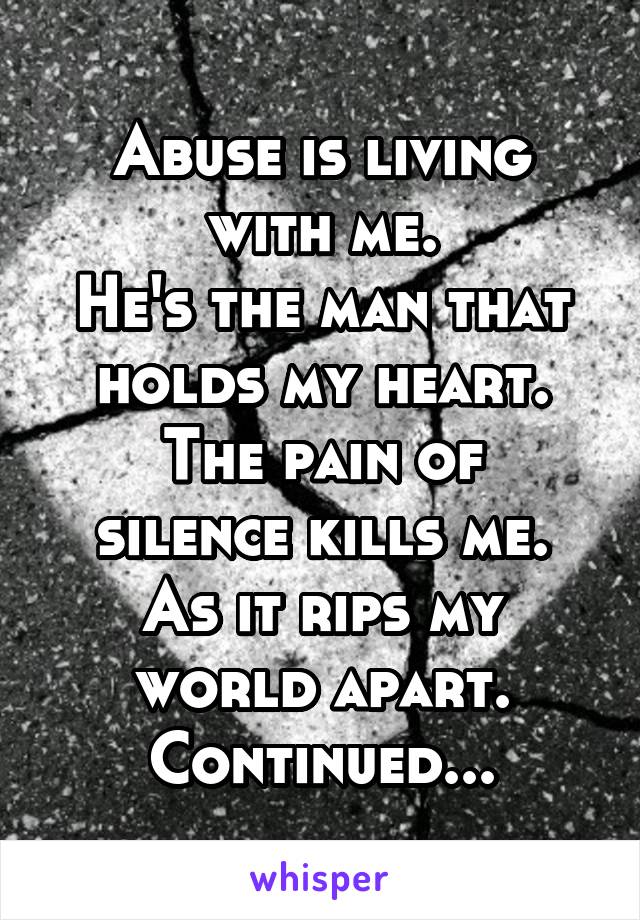 Abuse is living with me.
He's the man that holds my heart.
The pain of silence kills me.
As it rips my world apart.
Continued...