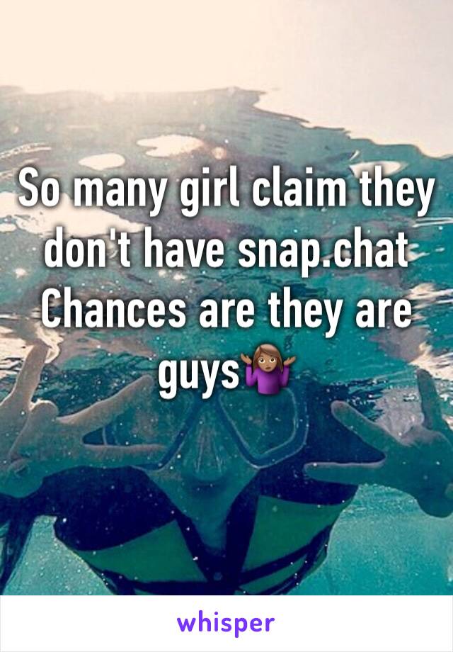 So many girl claim they don't have snap.chat
Chances are they are guys🤷🏽‍♀️