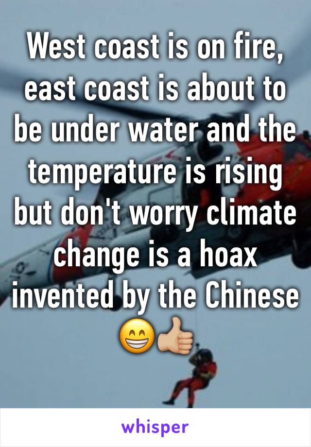 West coast is on fire, east coast is about to be under water and the temperature is rising but don't worry climate change is a hoax invented by the Chinese 😁👍🏼
