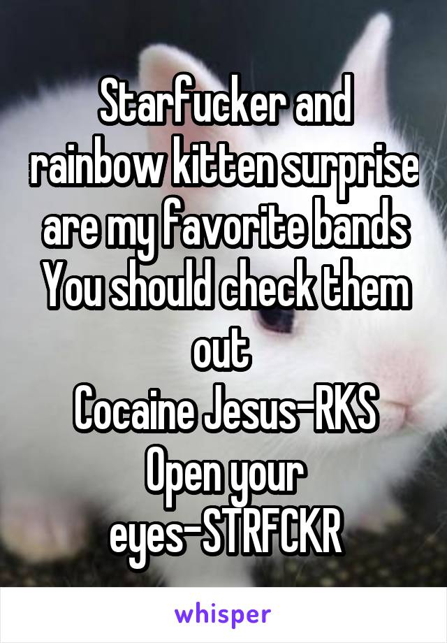 Starfucker and rainbow kitten surprise are my favorite bands
You should check them out 
Cocaine Jesus-RKS
Open your eyes-STRFCKR
