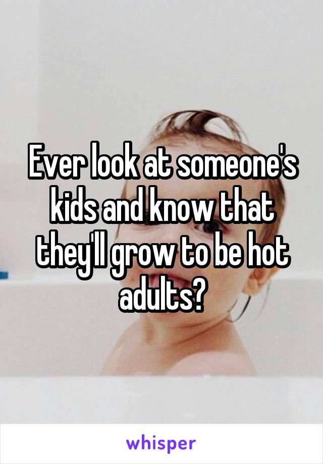 Ever look at someone's kids and know that they'll grow to be hot adults?