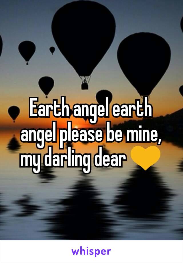 Earth angel earth angel please be mine, my darling dear 💛