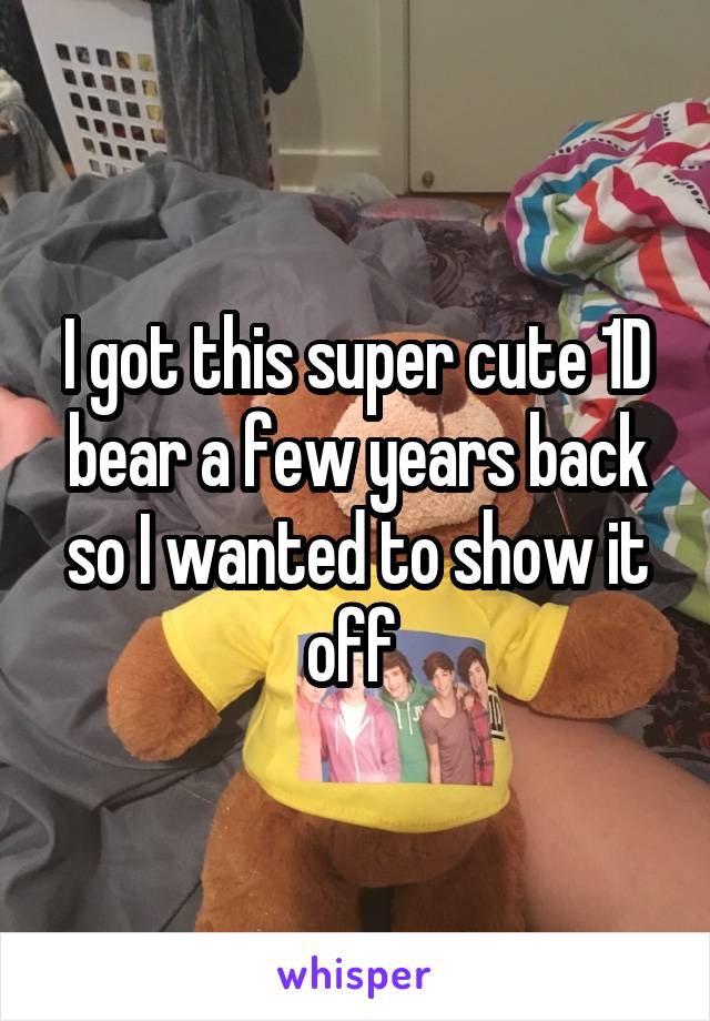 I got this super cute 1D bear a few years back so I wanted to show it off 