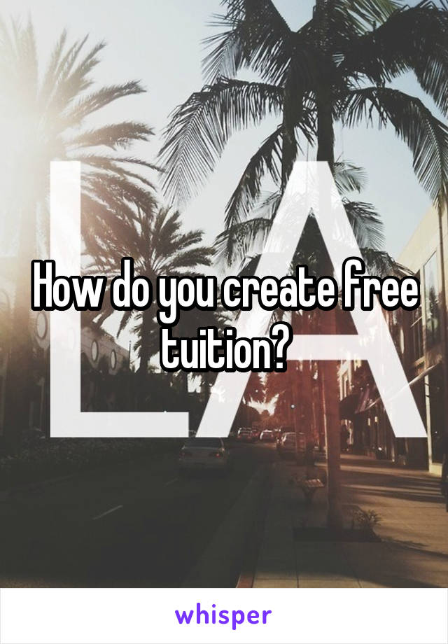 How do you create free tuition?