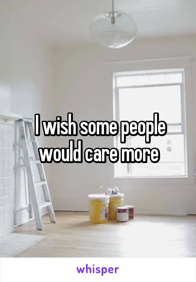  I wish some people would care more