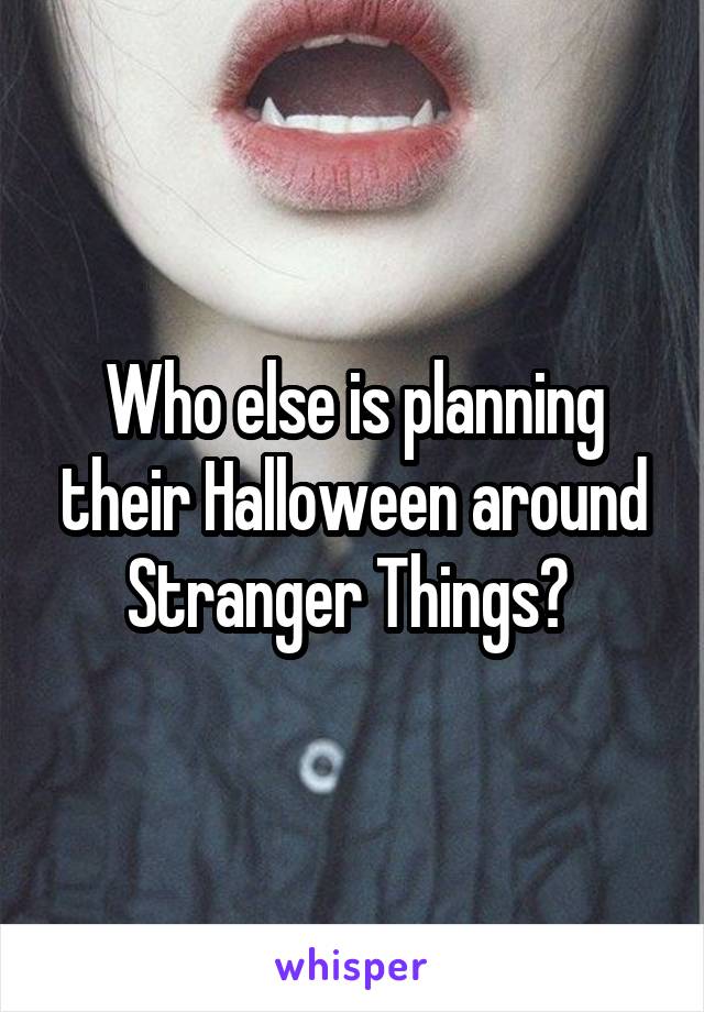 Who else is planning their Halloween around Stranger Things? 