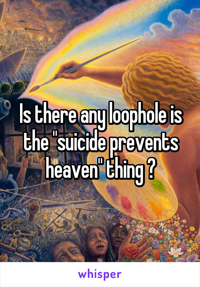 Is there any loophole is the "suicide prevents heaven" thing ?