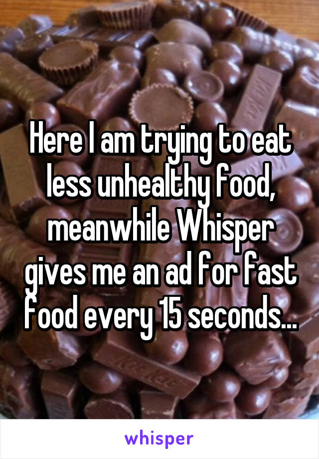 Here I am trying to eat less unhealthy food, meanwhile Whisper gives me an ad for fast food every 15 seconds...