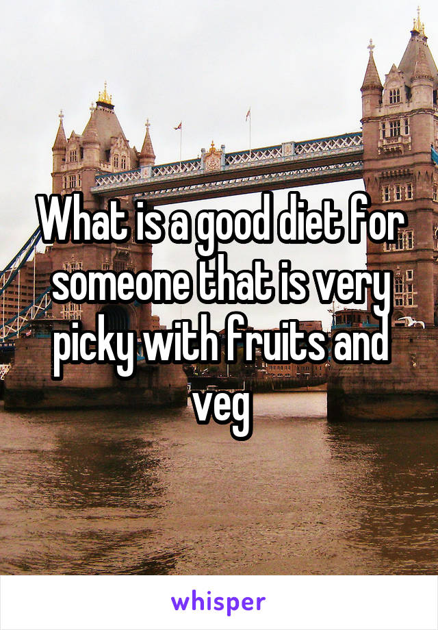 What is a good diet for someone that is very picky with fruits and veg