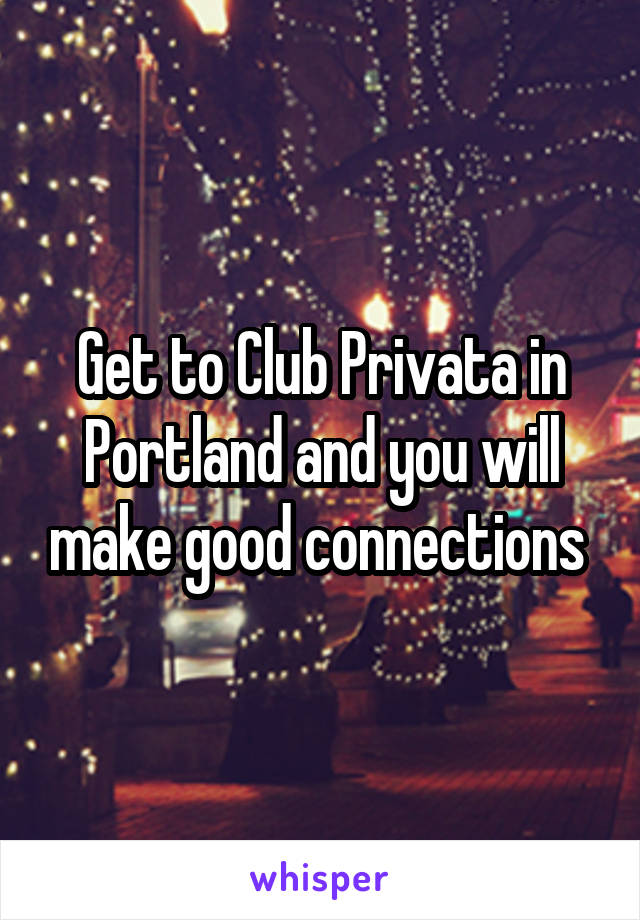 Get to Club Privata in Portland and you will make good connections 
