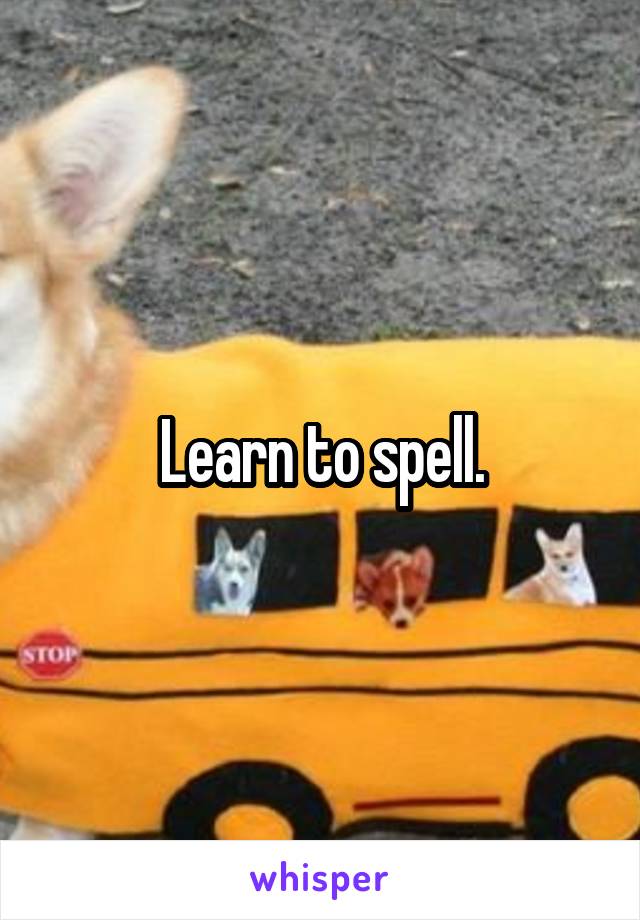 Learn to spell.