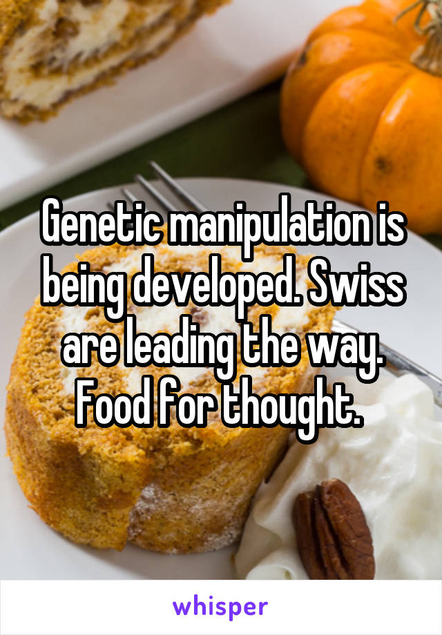 Genetic manipulation is being developed. Swiss are leading the way. Food for thought. 