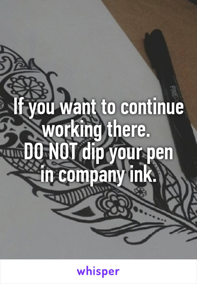 If you want to continue working there. 
DO NOT dip your pen in company ink.