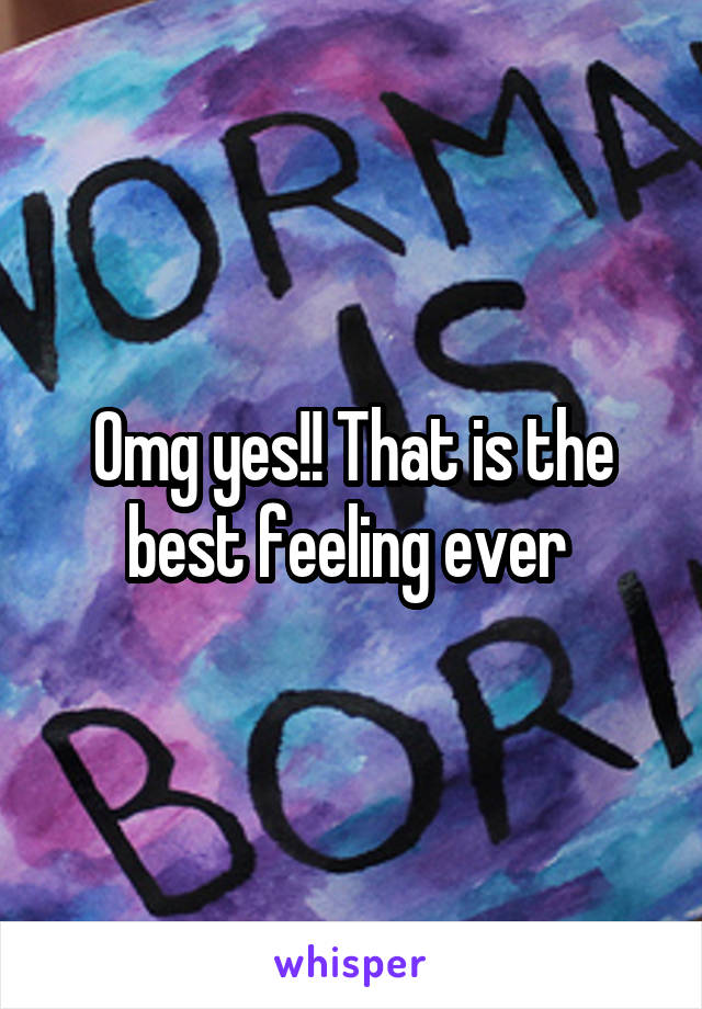 Omg yes!! That is the best feeling ever 