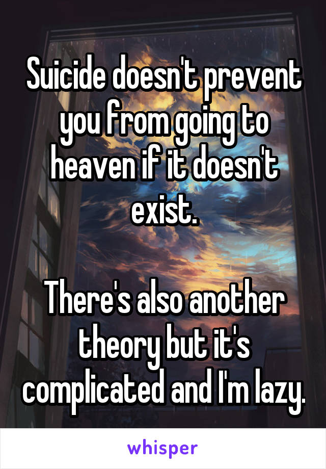 Suicide doesn't prevent you from going to heaven if it doesn't exist.

There's also another theory but it's complicated and I'm lazy.