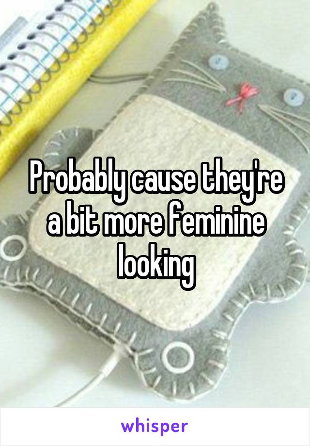 Probably cause they're a bit more feminine looking