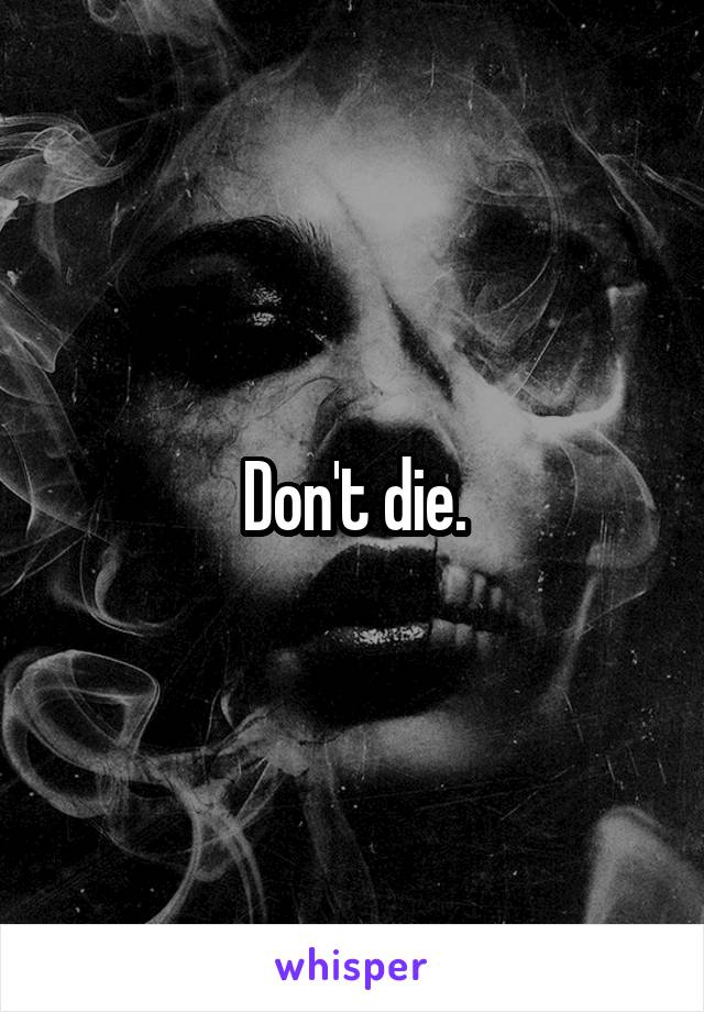 Don't die.