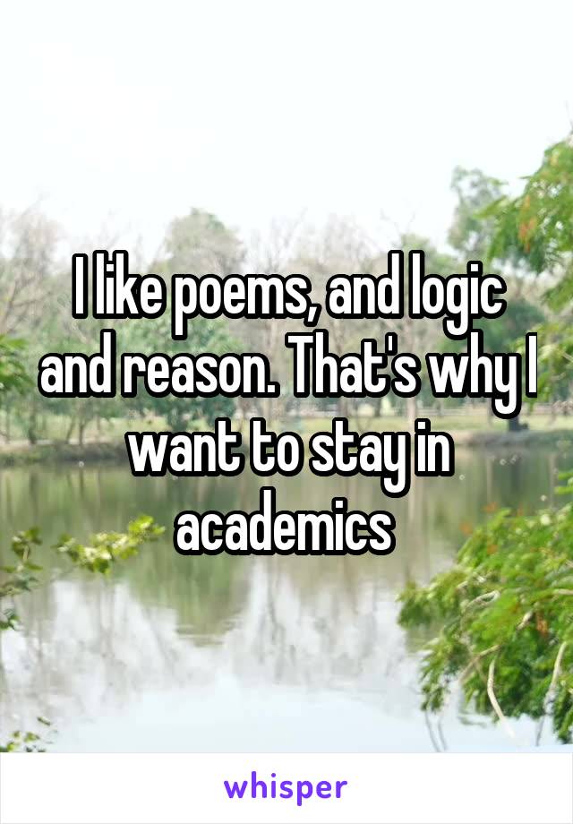 I like poems, and logic and reason. That's why I want to stay in academics 