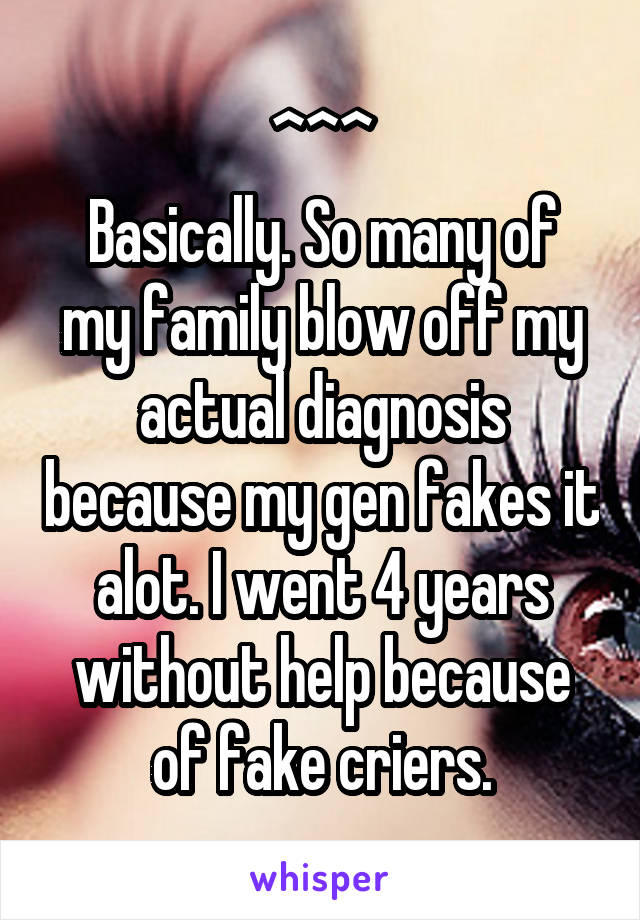 ^^^
Basically. So many of my family blow off my actual diagnosis because my gen fakes it alot. I went 4 years without help because of fake criers.