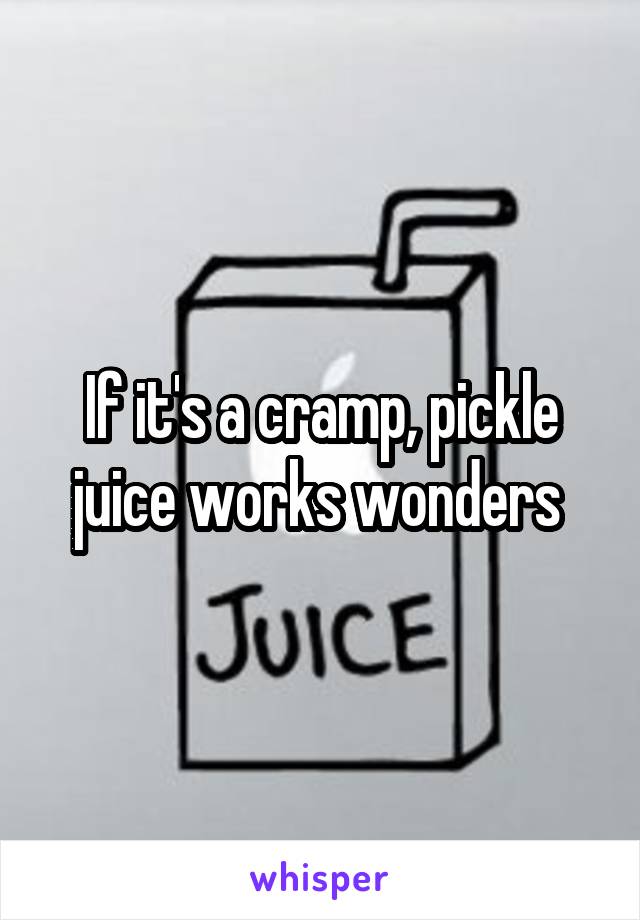 If it's a cramp, pickle juice works wonders 