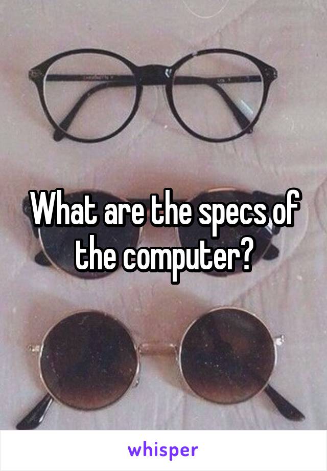 What are the specs of the computer?