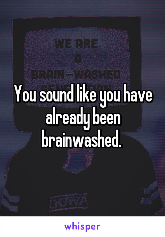 You sound like you have already been brainwashed. 