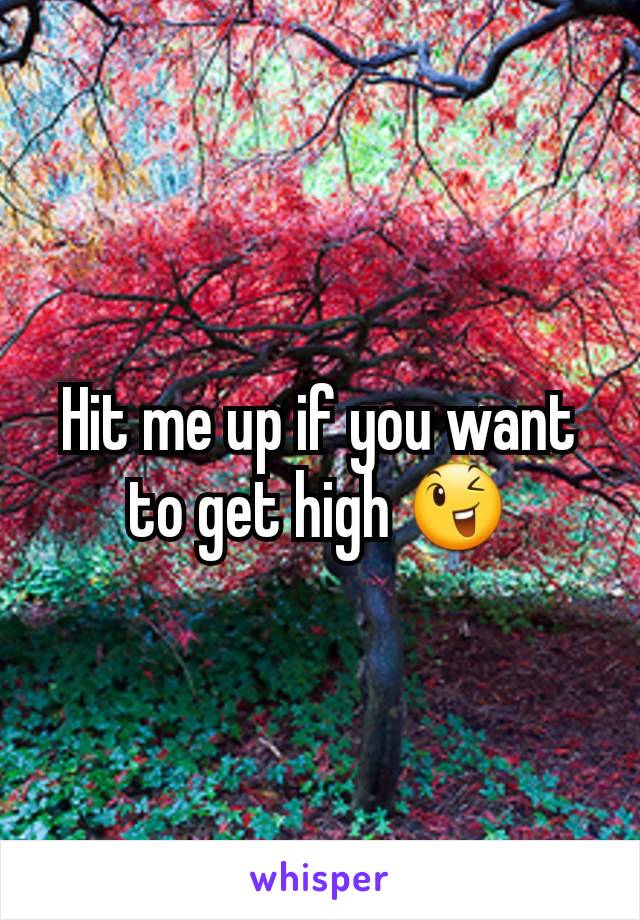 Hit me up if you want to get high 😉
