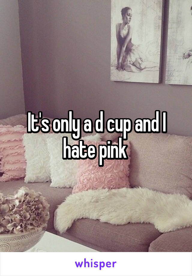 It's only a d cup and I hate pink 