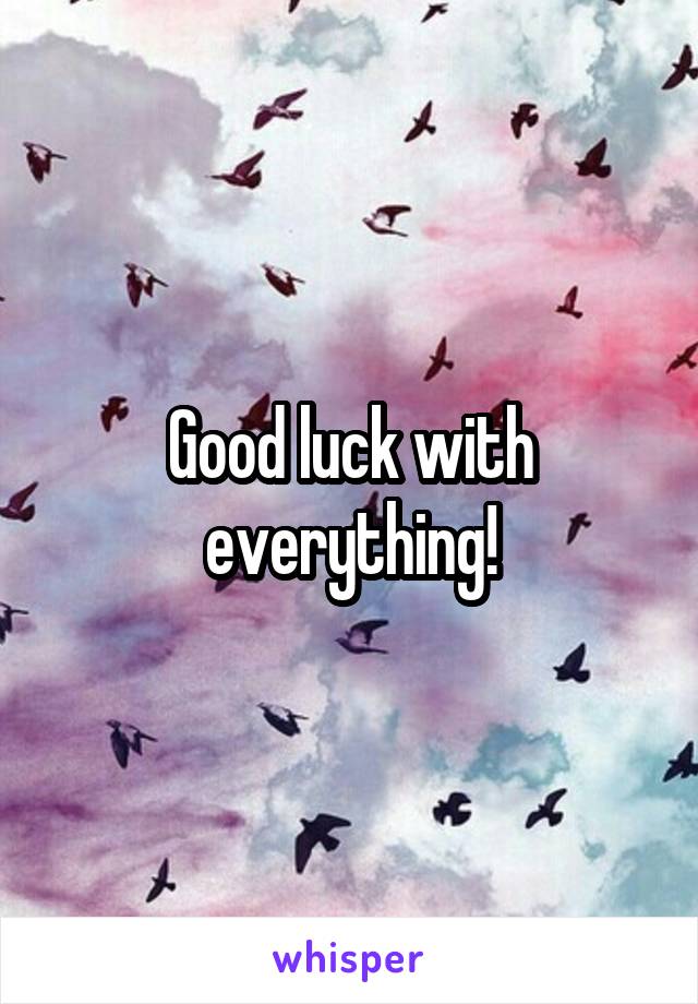 Good luck with everything!